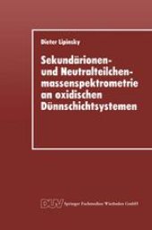 book Sekundärionen- und Neutralteilchenmassenspektrometrie an oxidischen Dünnschichtsystemen: Der Einfluß ionenbeschußindizierter Prozesse auf die Sekundärteilchenemission im Zerstäubungsgleichgewicht und an Schichtgrenzflächen