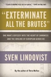 book "Exterminate All the Brutes": One Man's Odyssey into the Heart of Darkness and the Origins of European Genocide