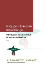 book Niiĝuĝim tunugan ilakuchangis = Introduction to Atkan Aleut grammar and lexicon