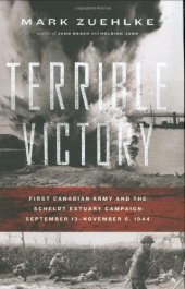 book Terrible Victory: First Canadian Army and the Scheldt Estuary Campaign, September 13 — November 6, 1944