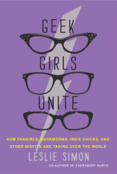 book Geek girls unite: how fangirls, bookworms, indie chicks, and other misfits are taking over the world