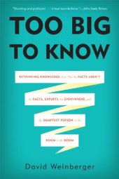 book Too Big to Know: Rethinking Knowledge Now That the Facts Aren't the Facts, Experts Are Everywhere, and the Smartest Person in the Room Is the Room