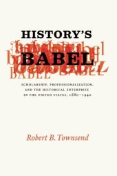 book History's Babel: Scholarship, Professionalization, and the Historical Enterprise in the United States, 1880 - 1940