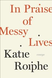 book In Praise of Messy Lives: Essays