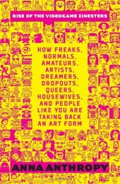 book Rise of the Videogame Zinesters: How Freaks, Normals, Amateurs, Artists, Dreamers, Drop-outs, Queers, Housewives, and People Like You Are Taking Back an Art Form