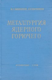 book Металлургия ядерного горючего Свойства и основы технологии урана, тория и плутония : [Учеб. пособие для инж.-физ., металлургич. и хим.-технол. вузов и фак.]