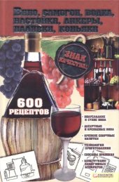 book Вино, самогон, водка, настойки, ликеры, наливки, коньяки 600 рецептов : полусладкие и сухие вина, десертные и крепленые вина, крепкие спиртные напитки, технологии приготовления, способы хранения, конструкции самогонных аппаратов