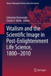 book Vitalism and the Scientific Image in Post-Enlightenment Life Science, 1800-2010