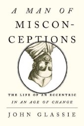 book A Man of Misconceptions: The Life of an Eccentric in an Age of Change