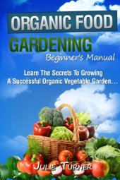 book Organic Gardening Beginner's Manual: The ultimate "Take-You-By-The-Hand" beginner's gardening manual for creating and managing your own organic garden.