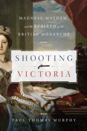 book Shooting Victoria: Madness, Mayhem, and the Rebirth of the British Monarchy