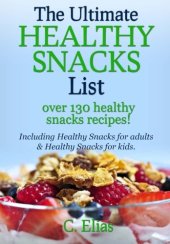 book The Ultimate Healthy Snack List including Healthy Snacks for Adults & Healthy Snacks for Kids: Discover over 130 Healthy Snack Recipes - Fruit Snacks, ... Recipes, Gluten-Free Snacks and more!