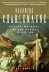 book Becoming Charlemagne: Europe, Baghdad, and the Empires of A.D. 800