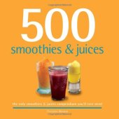 book 500 Smoothies & Juices: The Only Smoothie & Juice Compendium You'll Ever Need