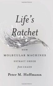 book Life's Ratchet: How Molecular Machines Extract Order from Chaos