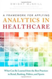 book A Framework for Applying Analytics in Healthcare: What Can Be Learned from the Best Practices in Retail, Banking, Politics, and Sports