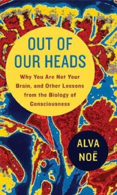 book Out of Our Heads: Why You Are Not Your Brain, and Other Lessons from the Biology of Consciousness