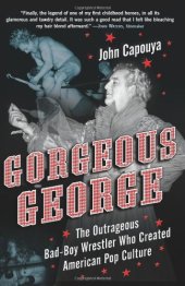 book Gorgeous George: The Outrageous Bad-Boy Wrestler Who Created American Pop Culture