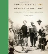 book Photographing the Mexican Revolution: Commitments, Testimonies, Icons