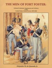 book The Men of Fort Foster:  Enlisted Uniforms, Equipment and Artifacts of the United States Armed Forces, 1835-1842