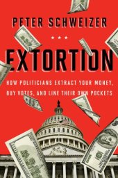 book Extortion: How Politicians Extract Your Money, Buy Votes, and Line Their Own Pockets