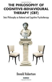 book The Philosophy of Cognitive Behavioural Therapy: Stoic Philosophy as Rational and Cognitive Psychotherapy