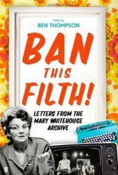 book Ban This Filth!: Letters from the Mary Whitehouse Archive