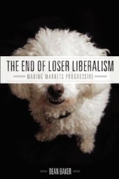 book The End of Loser Liberalism: Making Markets Progressive