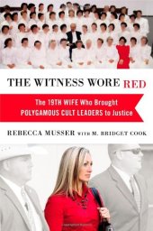 book The Witness Wore Red: The 19th Wife Who Brought Polygamous Cult Leaders to Justice