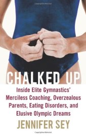 book Chalked Up: Inside Elite Gymnastics' Merciless Coaching, Overzealous Parents, Eating Disorders, and Elusive Olympic Dreams