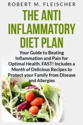 book The Anti-Inflammatory Diet Plan: Your Guide to Beating Inflammation and Pain for Optimal Health, FAST! Includes a Month of Delicious Recipes to Protect your Family from Disease and Allergies