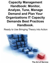 book Capacity Management Handbook, Monitor, Analyze, Tune, Manage Demand and Plan Your Organizations IT Capacity Demands Best Practices Handbook - Ready to Use Bringing Theory into Action