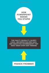 book How PowerPoint Makes You Stupid: The Faulty Causality, Sloppy Logic, Decontextualized Data, and Seductive Showmanship That Have Taken Over Our Thinking