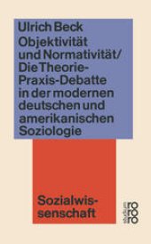 book Objektivität und Normativität: Die Theorie-Praxis-Debatte in der modernen deutschen und amerikanischen Soziologie