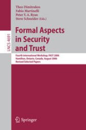 book Formal Aspects in Security and Trust: Fourth International Workshop, FAST 2006, Hamilton, Ontario, Canada, August 26-27, 2006, Revised Selected Papers