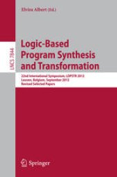 book Logic-Based Program Synthesis and Transformation: 22nd International Symposium, LOPSTR 2012, Leuven, Belgium, September 18-20, 2012, Revised Selected Papers