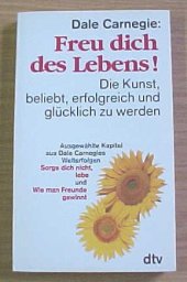 book Freu dich des Lebens!: Die Kunst, beliebt, erfolgreich und glücklich zu werden; ausgewählte Kapitel aus Dale Carnegies Welterfolgen Sorge dich nicht - lebe! und Wie man Freunde gewinntAuthor: Dale Carnegie