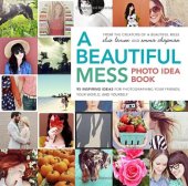 book A Beautiful Mess Photo Idea Book: 95 Inspiring Ideas for Photographing Your Friends, Your World, and Yourself