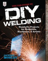 book The TAB Guide to DIY Welding: Hands-on Projects for Hobbyists, Handymen, and Artists