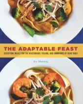 book The Adaptable Feast: Satisfying Meals for the Vegetarians, Vegans, and Omnivores at Your Table