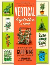 book Vertical Vegetables & Fruit: Creative Gardening Techniques for Growing Up in Small Spaces