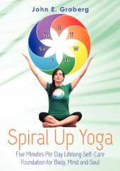 book Spiral Up Yoga: Five Minutes Per Day Lifelong Self-Care Foundation for Body, Mind and Soul