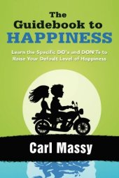 book The Guidebook to Happiness: Learn the Specific DO's and DON'Ts to Raise Your Default Level of Happiness