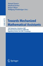 book Towards mechanized mathematical assistants: 14th symposium, Calculemus 2007, 6th international conference, MKM 2007, Hagenberg, Austria, June 27-30, 2007: proceedings