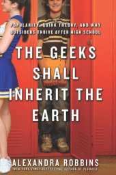 book The Geeks Shall Inherit the Earth: Popularity, Quirk Theory, and Why Outsiders Thrive After High School