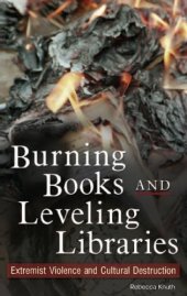 book Burning Books and Leveling Libraries: Extremist Violence and Cultural Destruction