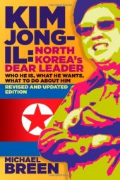 book Kim Jong-Il, North Korea's Dear Leader: Who He is, What He Wants, What to Do About Him, Revised & Updated Edition