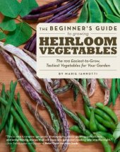 book The Beginner's Guide to Growing Heirloom Vegetables: The 100 Easiest-to-Grow, Tastiest-to-Eat Vegetables for Your Garden