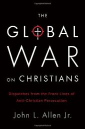 book The Global War on Christians: Dispatches from the Front Lines of Anti-Christian Persecution