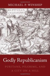 book Godly Republicanism: Puritans, Pilgrims, and a City on a Hill